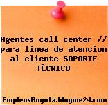 Agentes call center // para linea de atencion al cliente SOPORTE TÉCNICO