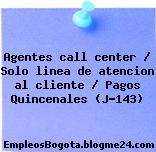 Agentes call center / Solo linea de atencion al cliente / Pagos Quincenales (J-143)