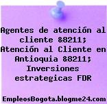 Agentes de atención al cliente &8211; Atención al Cliente en Antioquia &8211; Inversiones estrategicas FDR