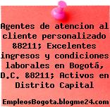 Agentes de atencion al cliente personalizado &8211; Excelentes ingresos y condiciones laborales en Bogotá, D.C. &8211; Activos en Distrito Capital