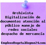 Archivista Digitalización de documentos atención al público manejo de redes sociales despacho de mercancía