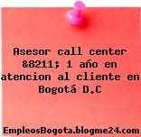 Asesor call center &8211; 1 año en atencion al cliente en Bogotá D.C