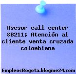 Asesor call center &8211; Atención al cliente venta cruzada colombiana