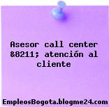 Asesor call center &8211; atención al cliente