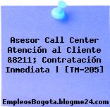 Asesor Call Center Atención al Cliente &8211; Contratación Inmediata | [TM-205]