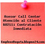 Asesor Call Center Atención al Cliente &8211; Contratación Inmediata