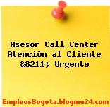 Asesor Call Center Atención al Cliente &8211; Urgente