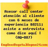 Asesor call center atención al cliente con 6 meses de experiencia &8211; asiste a entrevista como dice aquí | (AQ-887)