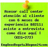 Asesor call center atención al cliente con 6 meses de experiencia &8211; asiste a entrevista como dice aquí | (KEG-272)