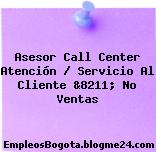 Asesor Call Center Atención / Servicio Al Cliente &8211; No Ventas
