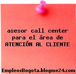 asesor call center para el área de ATENCIÓN AL CLIENTE