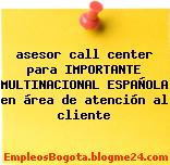 asesor call center para IMPORTANTE MULTINACIONAL ESPAÑOLA en área de atención al cliente