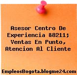 Asesor Centro De Experiencia &8211; Ventas En Punto, Atencion Al Cliente