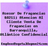 Asesor De Fragancias &8211; Atencion Al Cliente Venta De Fragancias en Barranquilla, Atlántico Confidencial