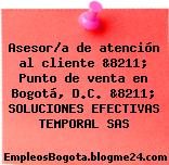 Asesor/a de atención al cliente &8211; Punto de venta en Bogotá, D.C. &8211; SOLUCIONES EFECTIVAS TEMPORAL SAS