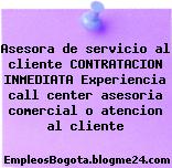 Asesora de servicio al cliente CONTRATACION INMEDIATA Experiencia call center asesoria comercial o atencion al cliente