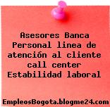 Asesores Banca Personal linea de atención al cliente call center Estabilidad laboral