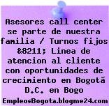 Asesores call center se parte de nuestra familia / Turnos fijos &8211; Linea de atencion al cliente con oportunidades de crecimiento en Bogotá D.C. en Bogo