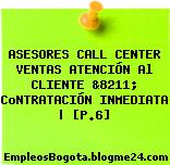 ASESORES CALL CENTER VENTAS ATENCIÓN Al CLIENTE &8211; CoNTRATACIÓN INMEDIATA | [P.6]