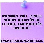 ASESORES CALL CENTER VENTAS ATENCIÓN Al CLIENTE CoNTRATACIÓN INMEDIATA