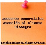 asesores comerciales atención al cliente Rionegro