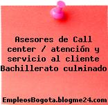 Asesores de Call center / atención y servicio al cliente Bachillerato culminado
