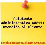Asistente administrativa &8211; Atención al cliente
