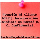 Atención Al Cliente &8211; Incorporación Inmediata en Bogotá D. C. Confidencial