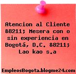 Atencion al Cliente &8211; Mesera con o sin experiencia en Bogotá, D.C. &8211; Lao kao s.a