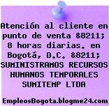 Atención al cliente en punto de venta &8211; 8 horas diarias. en Bogotá, D.C. &8211; SUMINISTRAMOS RECURSOS HUMANOS TEMPORALES SUMITEMP LTDA