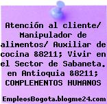 Atención al cliente/ Manipulador de alimentos/ Auxiliar de cocina &8211; Vivir en el Sector de Sabaneta. en Antioquia &8211; COMPLEMENTOS HUMANOS