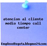atencion al cliente medio tiempo call center