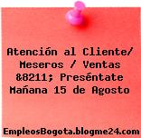 Atención al Cliente/ Meseros / Ventas &8211; Preséntate Mañana 15 de Agosto