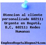 Atencion al cliente personalizado &8211; Urgente en Bogotá, D.C. &8211; Redes Humanas