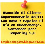 Atención Al Cliente Supernumerario &8211; Con Moto Y Papeles Al Día en Bucaramanga, Santander para Temporing S.A