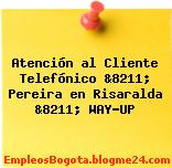 Atención al Cliente Telefónico &8211; Pereira en Risaralda &8211; WAY-UP
