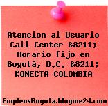 Atencion al Usuario Call Center &8211; Horario fijo en Bogotá, D.C. &8211; KONECTA COLOMBIA