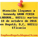 Atención llegamos a kennedy GRAN FERIA LABORAL. &8211; martes 18 de octubre de 2016 en Bogotá, D.C. &8211; Eficacia