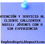 ATENCIÓN Y SERVICIO AL CLIENTE CALLCENTER &8211; JÓVENES CON O SIN EXPERIENCIA