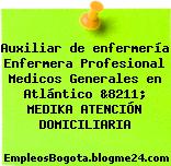 Auxiliar de enfermería Enfermera Profesional Medicos Generales en Atlántico &8211; MEDIKA ATENCIÓN DOMICILIARIA