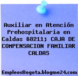 Auxiliar en Atención Prehospitalaria en Caldas &8211; CAJA DE COMPENSACION FAMILIAR CALDAS