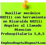Auxiliar mecánico &8211; con herramienta en Risaralda &8211; Angeles al Llamado Atencion Prehospitalaria S.A.S