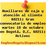 Auxiliares de caja y atención al cliente &8211; Gran convocatoria de empleo martes 18 de octubre en Bogotá, D.C. &8211; Activos