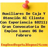 Auxiliares De Caja Y Atención Al Cliente Con Experiencia &8211; Gran Convocatoria De Empleo Lunes 06 De Febrero