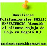 Auxiliares Polifuncionales &8211; EXPERIENCIA Atención al cliente Majejo de Caja en Bogotá D.C