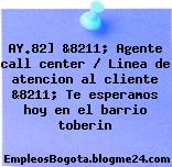 AY.82] &8211; Agente call center / Linea de atencion al cliente &8211; Te esperamos hoy en el barrio toberin
