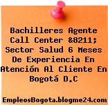 Bachilleres Agente Call Center &8211; Sector Salud 6 Meses De Experiencia En Atención Al Cliente En Bogotá D.C