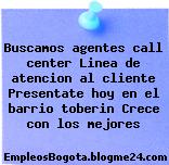Buscamos agentes call center Linea de atencion al cliente Presentate hoy en el barrio toberin Crece con los mejores