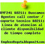 BYF241 &8211; Buscamos Agentes call center / soporte tecnico &8211; Linea de atencion al cliente disponibildad de tiempo completo