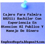 Cajero Para Palmira &8211; Bachiler Con Experiencia En Atencion Al Publico Y Manejo De Dinero
